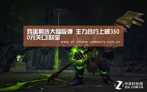 鸡蛋期货大幅反弹 主力合约上破3500元关口|欧宝(图1) 欧宝体育官网