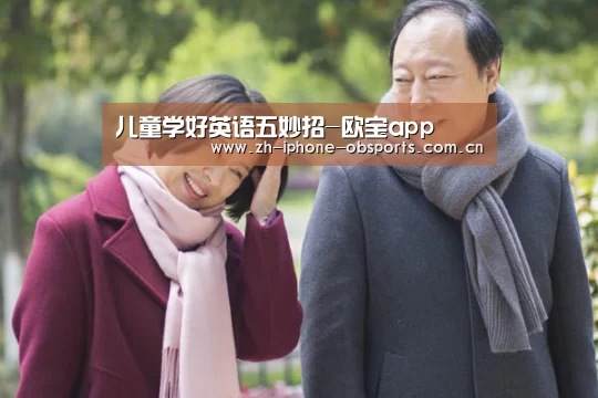 儿童学好英语五妙招-欧宝app(图4) 欧宝电竞