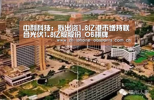 中利科技:拟出资1.8亿港币增持联合光伏1.8亿股股份_OB棋牌(图4) 欧宝体育官网